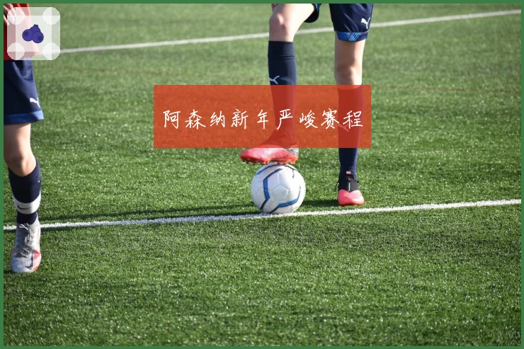 阿森纳新年严峻赛程