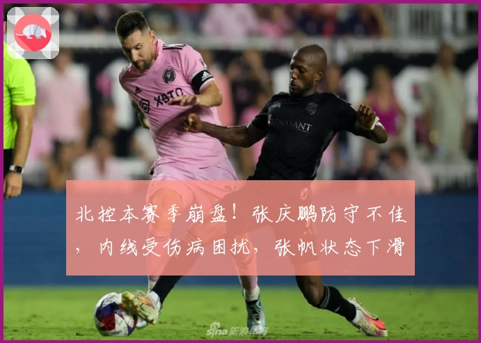 北控本赛季崩盘！张庆鹏防守不佳，内线受伤病困扰，张帆状态下滑