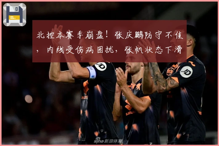 北控本赛季崩盘！张庆鹏防守不佳，内线受伤病困扰，张帆状态下滑